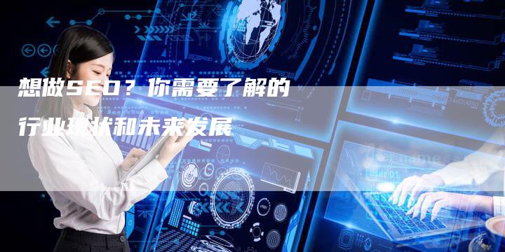 想做SEO？你需要了解的行业现状和未来发展-速发外链网