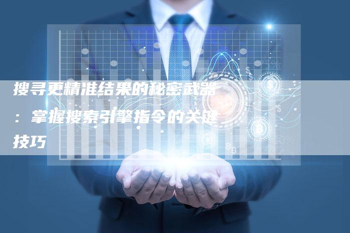 搜寻更精准结果的秘密武器:掌握搜索引擎指令的关键技巧-速发外链网