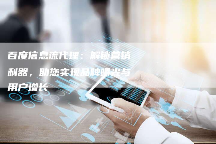百度信息流代理：解锁营销利器，助您实现品牌曝光与用户增长-速发外链网