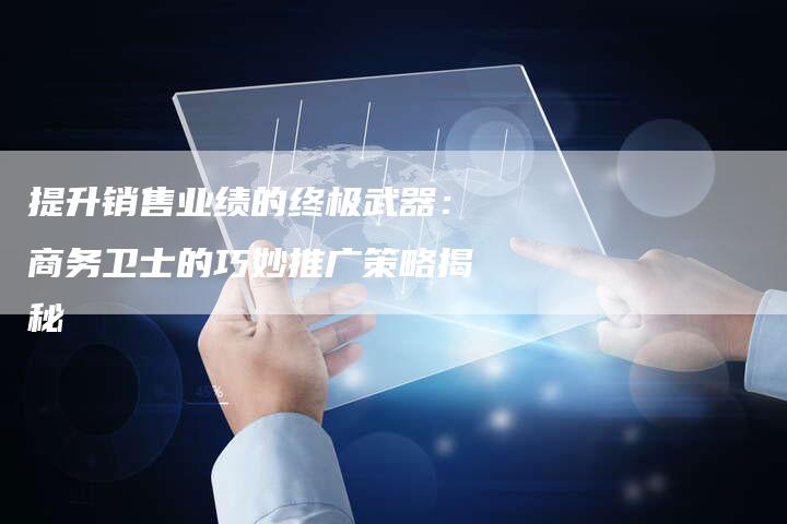 提升销售业绩的终极武器：商务卫士的巧妙推广策略揭秘-速发外链网