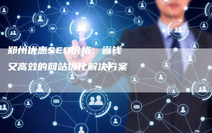 郑州优惠SEO价格：省钱又高效的网站优化解决方案-速发外链网