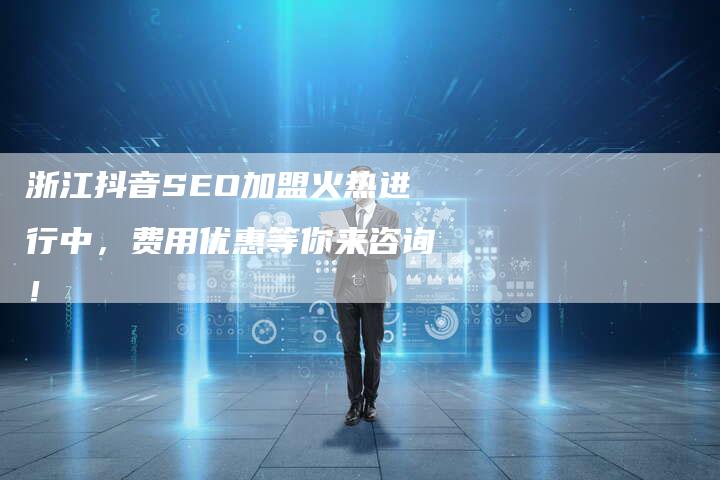 浙江抖音SEO加盟火热进行中，费用优惠等你来咨询！-速发外链网