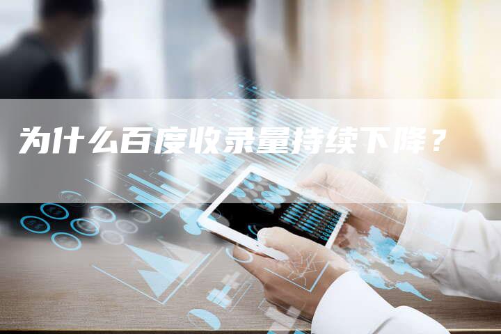 为什么百度收录量持续下降？