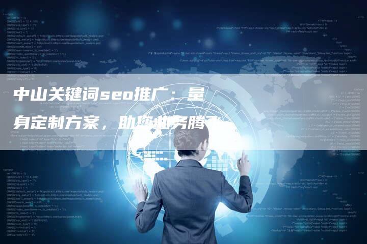 中山关键词seo推广：量身定制方案，助您业务腾飞