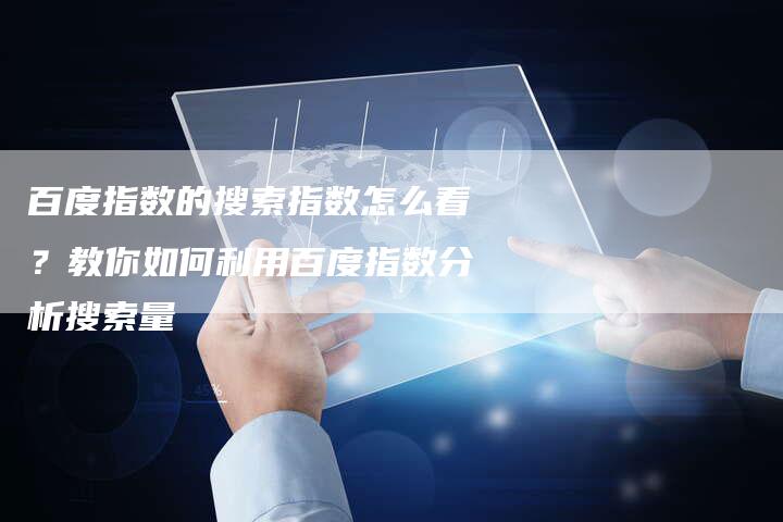 百度指数的搜索指数怎么看？教你如何利用百度指数分析搜索量