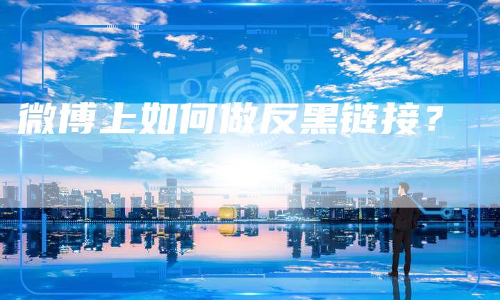 微博上如何做反黑链接？-速发外链网