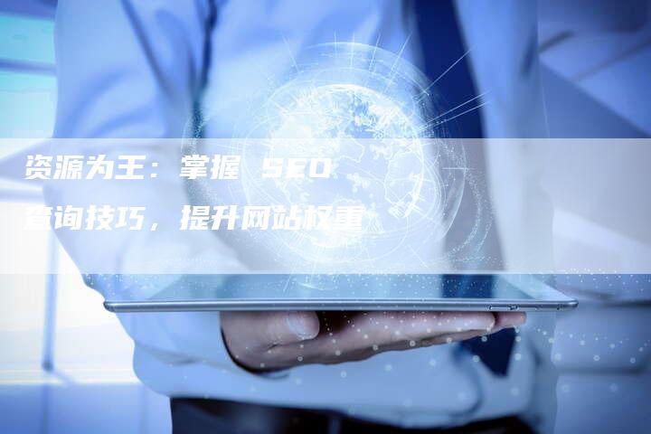 资源为王：掌握 SEO 查询技巧，提升网站权重-速发外链网