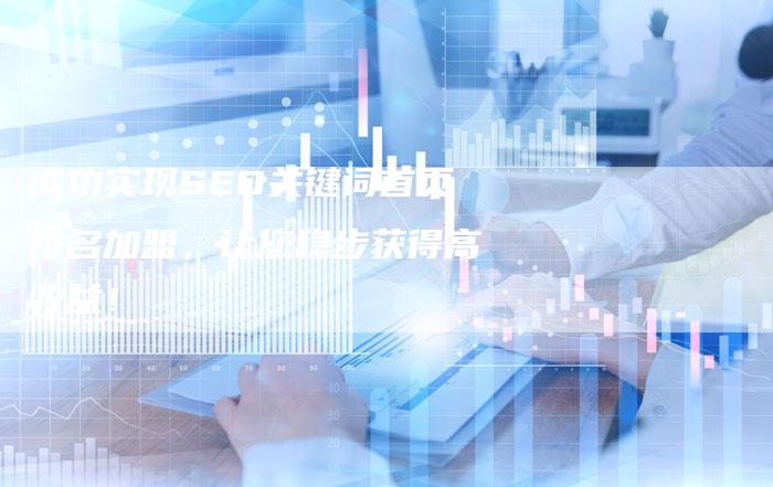 成功实现SEO关键词首页排名加盟，让您稳步获得高收益！