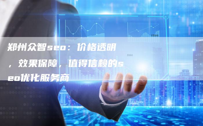 郑州众智seo：价格透明，效果保障，值得信赖的seo优化服务商-速发外链网