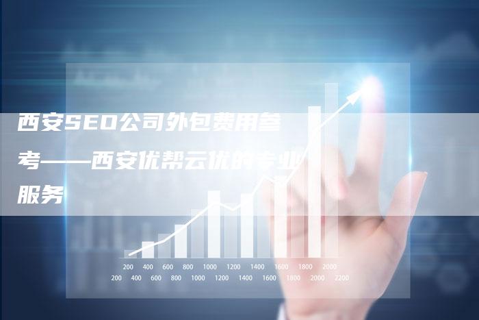西安SEO公司外包费用参考——西安优帮云优的专业服务-速发外链网