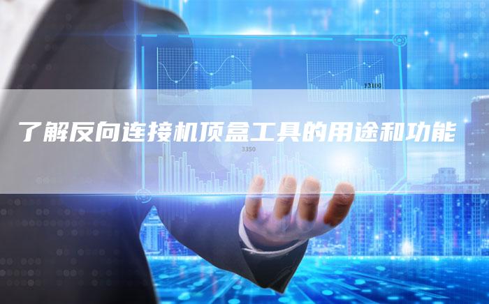 了解反向连接机顶盒工具的用途和功能-速发外链网