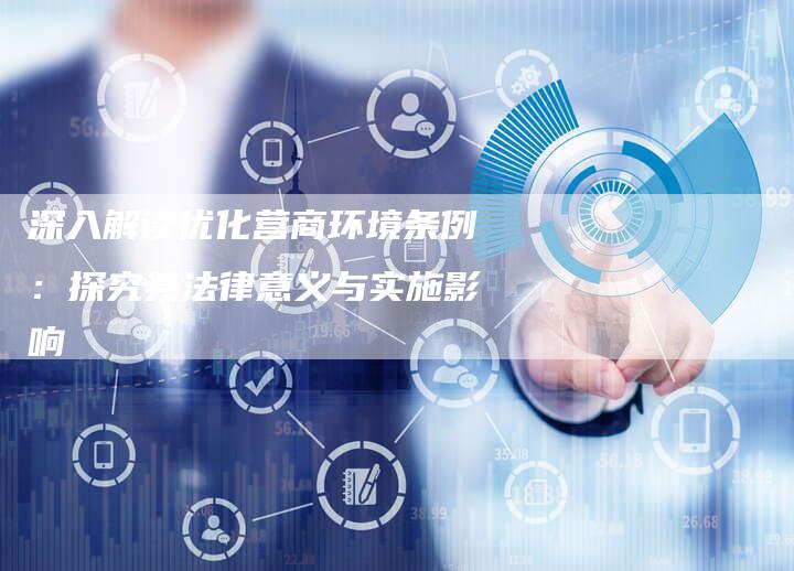 深入解读优化营商环境条例：探究其法律意义与实施影响-速发外链网
