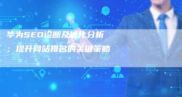 华为SEO诊断及优化分析：提升网站排名的关键策略