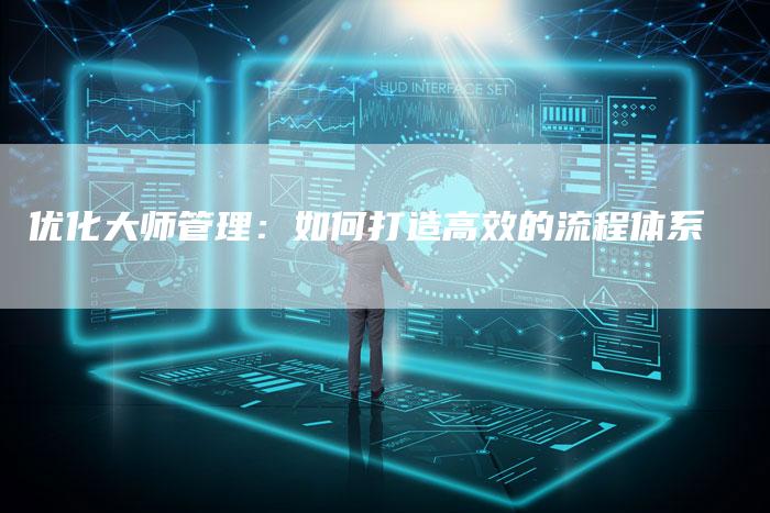 优化大师管理：如何打造高效的流程体系-速发外链网