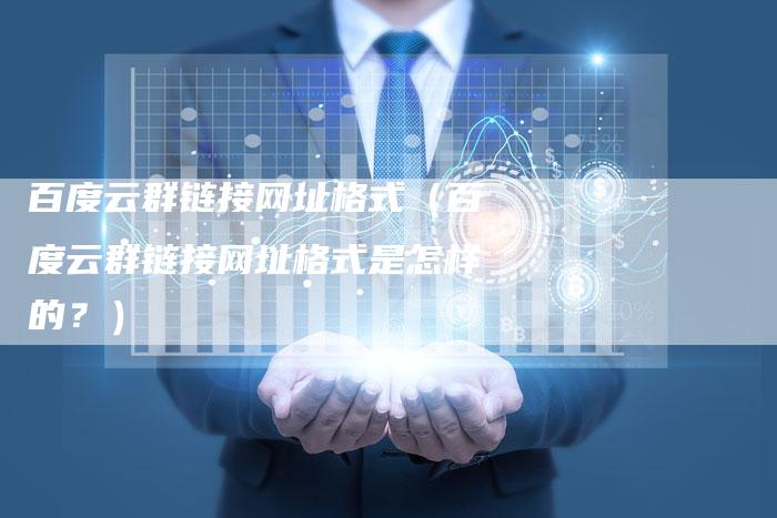 百度云群链接网址格式（百度云群链接网址格式是怎样的？）