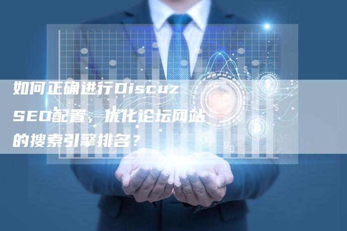 如何正确进行DiscuzSEO配置，优化论坛网站的搜索引擎排名？