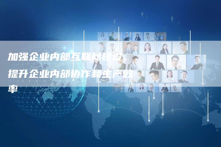 加强企业内部互联网建设，提升企业内部协作和生产效率-速发外链网