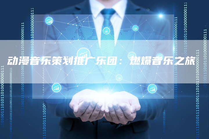动漫音乐策划推广乐团：燃爆音乐之旅-速发外链网