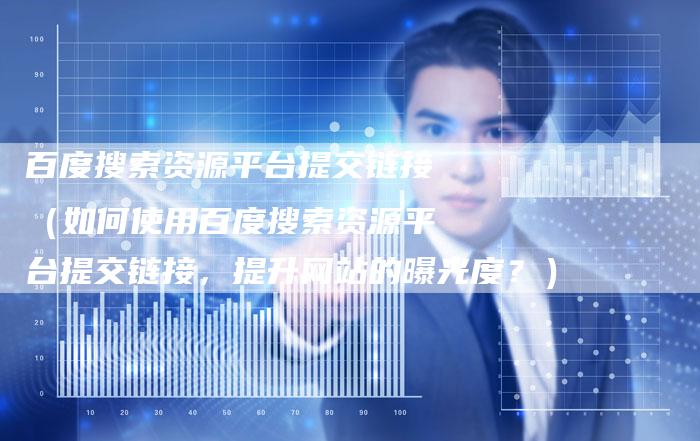 百度搜索资源平台提交链接（如何使用百度搜索资源平台提交链接，提升网站的曝光度？）