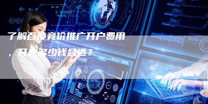 了解百度竞价推广开户费用，开户多少钱合适？