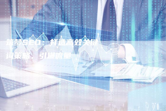 筑梦SEO：打造高效关键词策略，引爆流量