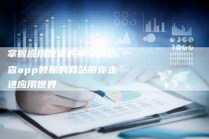掌握应用数据的神奇网站,查app数据的网站带你走进应用世界-速发外链网