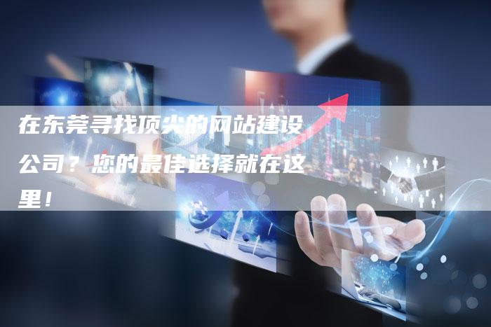 在东莞寻找顶尖的网站建设公司？您的最佳选择就在这里！-速发外链网