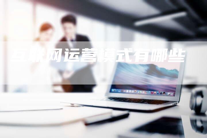 互联网运营模式有哪些-速发外链网