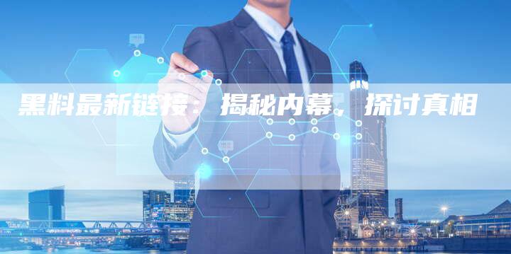 黑料最新链接：揭秘内幕，探讨真相