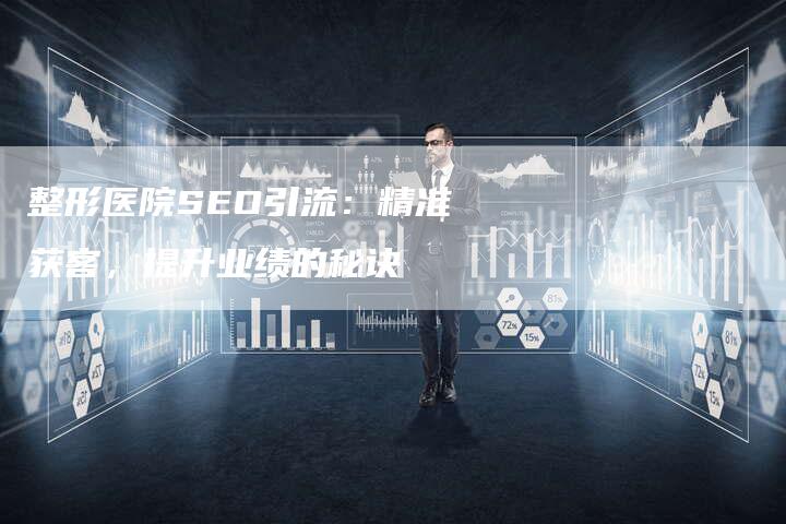 整形医院SEO引流：精准获客，提升业绩的秘诀