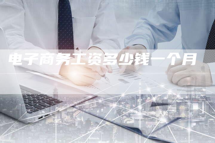 电子商务工资多少钱一个月-速发外链网