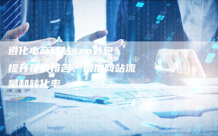 遵化电商网站seo外包：提升搜索排名，增加网站流量和转化率-速发外链网