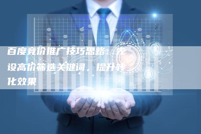 百度竞价推广技巧思路：先设高价筛选关键词，提升转化效果