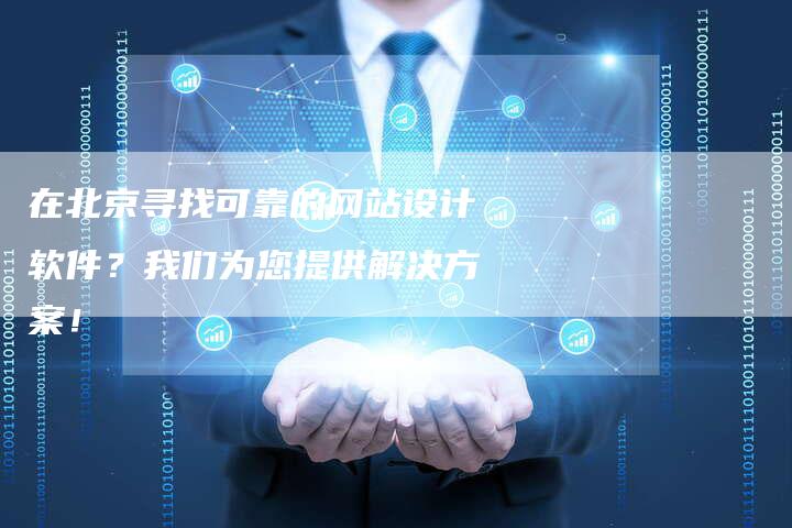在北京寻找可靠的网站设计软件？我们为您提供解决方案！