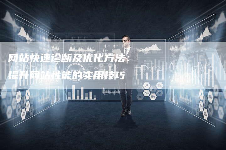 网站快速诊断及优化方法：提升网站性能的实用技巧