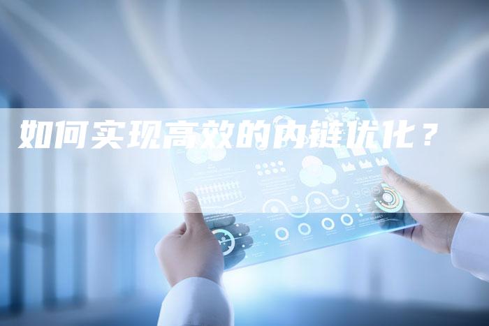 如何实现高效的内链优化？