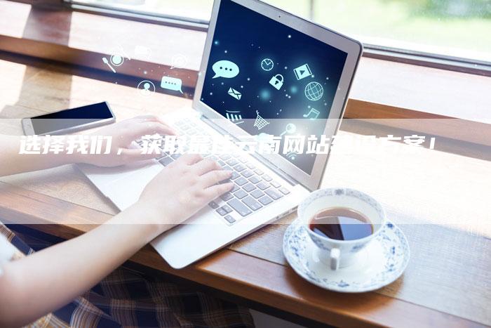 选择我们，获取最佳云南网站建设方案！-速发外链网