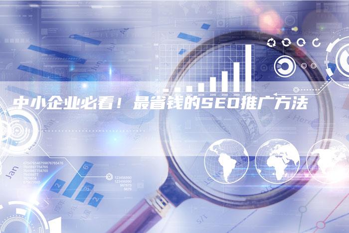 中小企业必看！最省钱的SEO推广方法