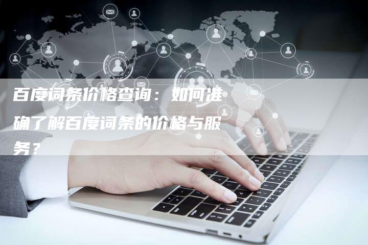 百度词条价格查询：如何准确了解百度词条的价格与服务？-速发外链网