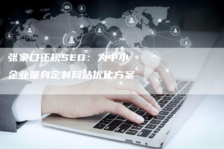 张家口正规SEO：为中小企业量身定制网站优化方案-速发外链网