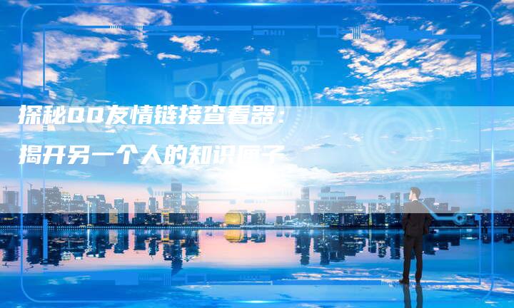 探秘QQ友情链接查看器：揭开另一个人的知识匣子