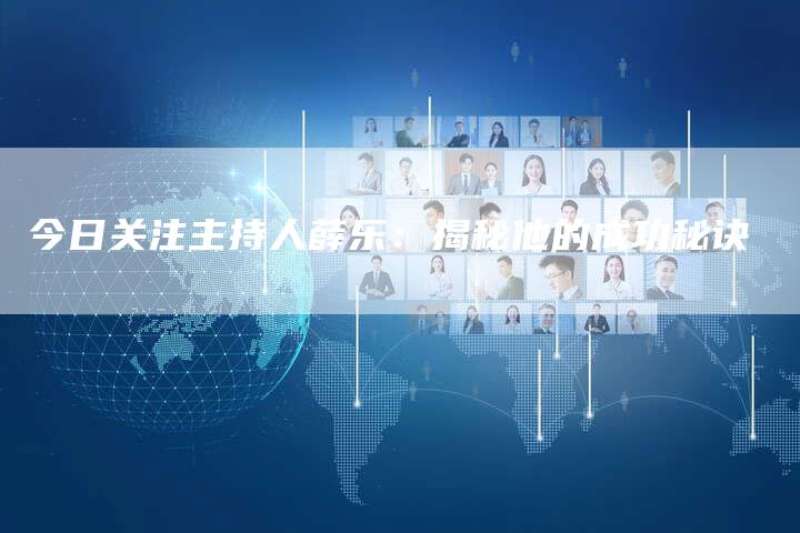 今日关注主持人薛乐：揭秘他的成功秘诀-速发外链网