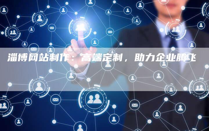淄博网站制作：高端定制，助力企业腾飞-速发外链网