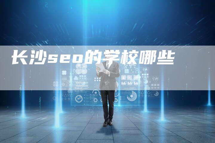 长沙seo的学校哪些-速发外链网