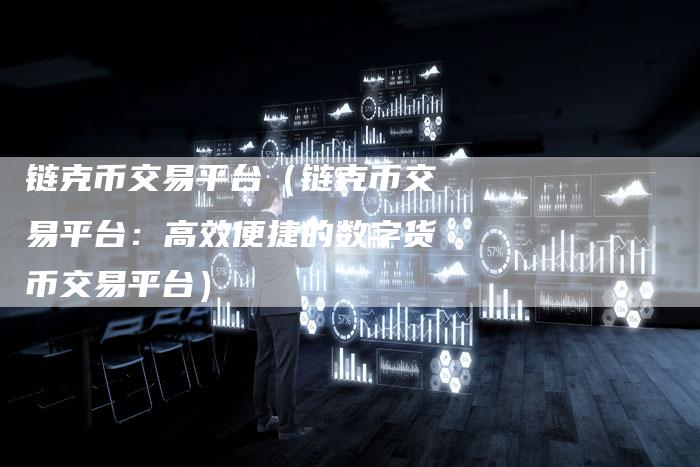 链克币交易平台（链克币交易平台：高效便捷的数字货币交易平台）