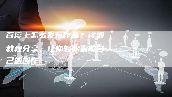 百度上怎么发布作品？详细教程分享，让你轻松发布自己的创作-速发外链网