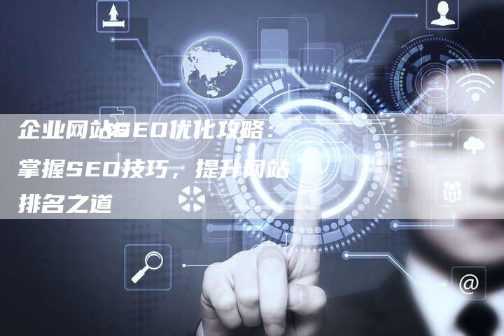 企业网站SEO优化攻略：掌握SEO技巧，提升网站排名之道-速发外链网