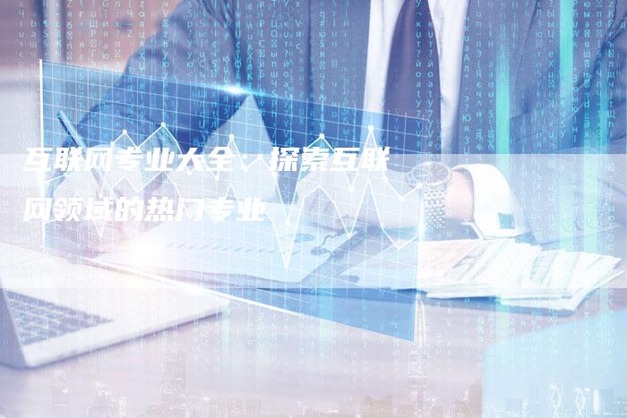 互联网专业大全：探索互联网领域的热门专业-速发外链网