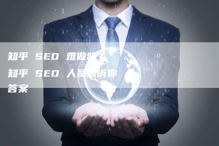 知乎 SEO 难做吗？ 知乎 SEO 人员告诉你答案