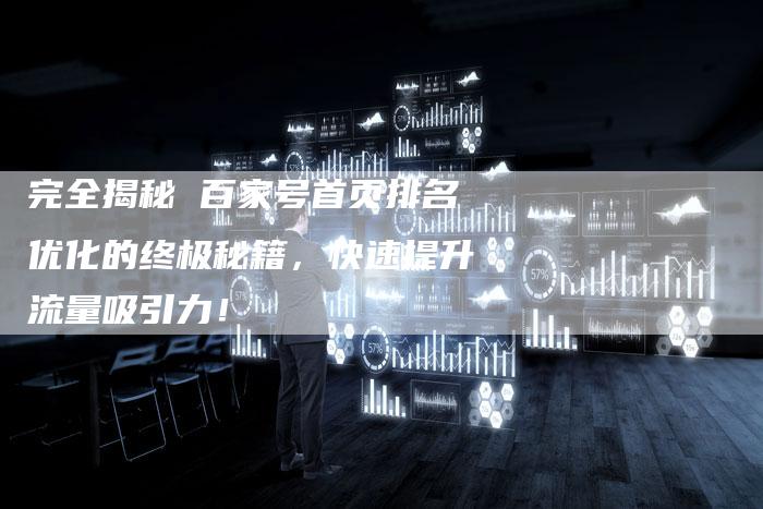 完全揭秘 百家号首页排名优化的终极秘籍,快速提升流量吸引力!-速发外链网